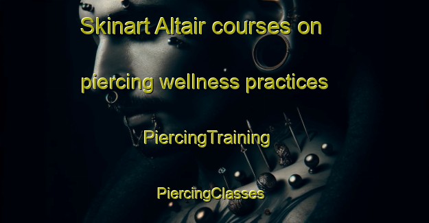 Skinart Altair courses on piercing wellness practices | PiercingTraining | PiercingClasses | SkinartTraining-Brazil