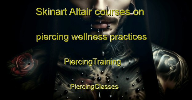 Skinart Altair courses on piercing wellness practices | PiercingTraining | PiercingClasses | SkinartTraining-Brazil