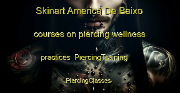 Skinart America De Baixo courses on piercing wellness practices | PiercingTraining | PiercingClasses | SkinartTraining-Brazil