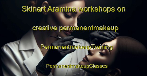 Skinart Aramina workshops on creative permanentmakeup | #PermanentmakeupTraining #PermanentmakeupClasses #SkinartTraining-Brazil