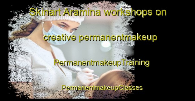 Skinart Aramina workshops on creative permanentmakeup | #PermanentmakeupTraining #PermanentmakeupClasses #SkinartTraining-Brazil