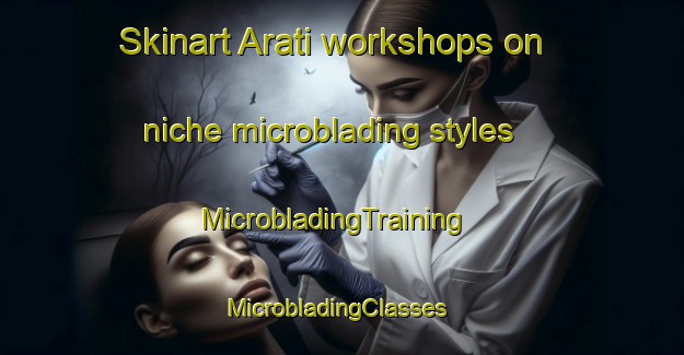 Skinart Arati workshops on niche microblading styles | MicrobladingTraining | MicrobladingClasses | SkinartTraining-Brazil