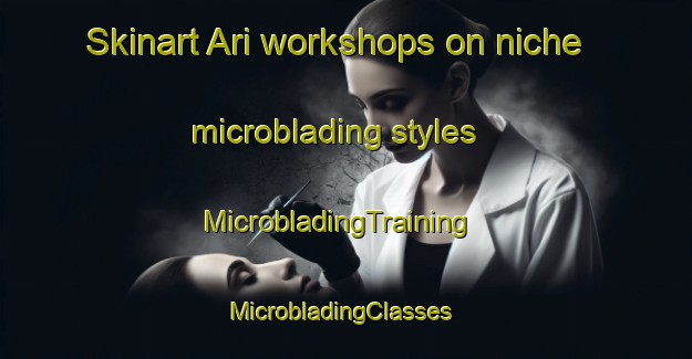 Skinart Ari workshops on niche microblading styles | MicrobladingTraining | MicrobladingClasses | SkinartTraining-Brazil