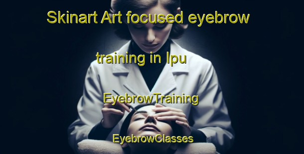Skinart Art-focused eyebrow training in Ipu | EyebrowTraining | EyebrowClasses | SkinartTraining-Brazil