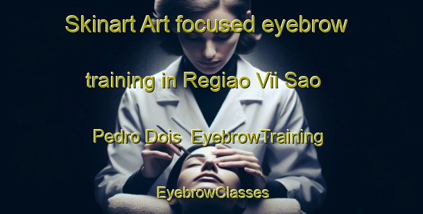 Skinart Art-focused eyebrow training in Regiao Vii Sao Pedro Dois | EyebrowTraining | EyebrowClasses | SkinartTraining-Brazil
