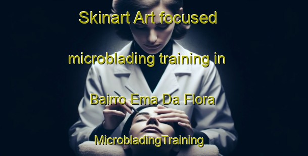 Skinart Art-focused microblading training in Bairro Ema Da Flora | MicrobladingTraining | MicrobladingClasses | SkinartTraining-Brazil