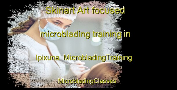 Skinart Art-focused microblading training in Ipixuna | MicrobladingTraining | MicrobladingClasses | SkinartTraining-Brazil