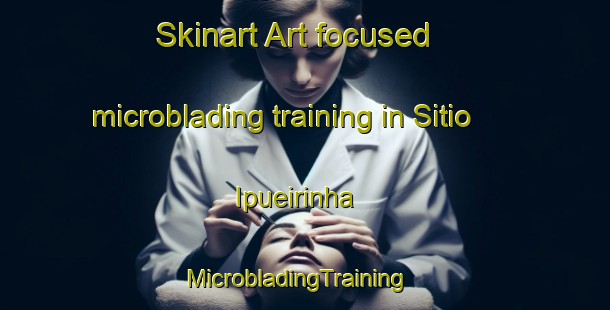 Skinart Art-focused microblading training in Sitio Ipueirinha | MicrobladingTraining | MicrobladingClasses | SkinartTraining-Brazil