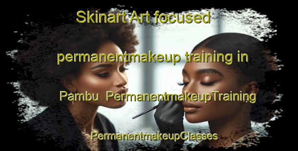 Skinart Art-focused permanentmakeup training in Pambu | PermanentmakeupTraining | PermanentmakeupClasses | SkinartTraining-Brazil