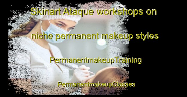 Skinart Ataque workshops on niche permanent makeup styles | PermanentmakeupTraining | PermanentmakeupClasses | SkinartTraining-Brazil