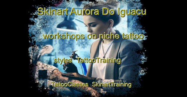 Skinart Aurora Do Iguacu workshops on niche tattoo styles | TattooTraining | TattooClasses | SkinartTraining-Brazil
