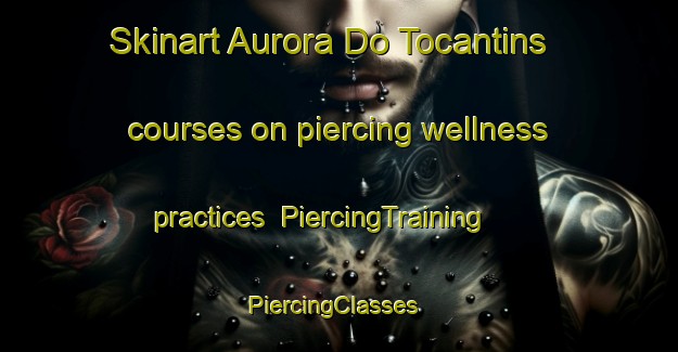 Skinart Aurora Do Tocantins courses on piercing wellness practices | PiercingTraining | PiercingClasses | SkinartTraining-Brazil