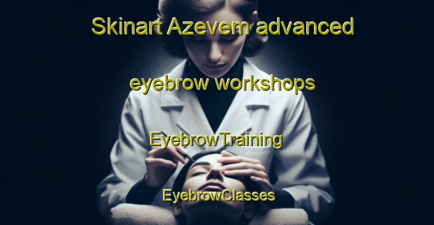 Skinart Azevem advanced eyebrow workshops | EyebrowTraining | EyebrowClasses | SkinartTraining-Brazil