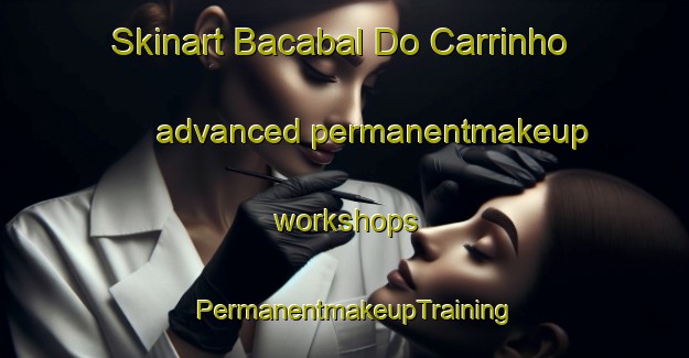 Skinart Bacabal Do Carrinho advanced permanentmakeup workshops | PermanentmakeupTraining | PermanentmakeupClasses | SkinartTraining-Brazil