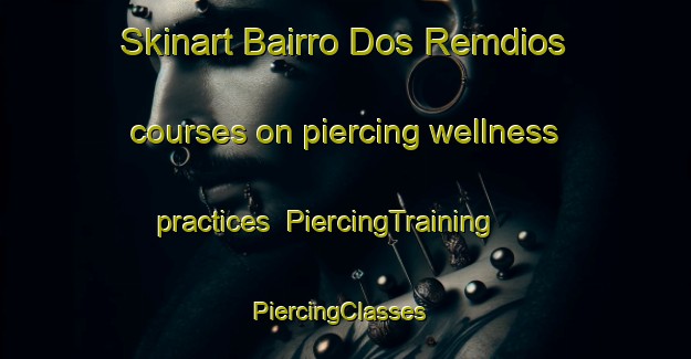 Skinart Bairro Dos Remdios courses on piercing wellness practices | PiercingTraining | PiercingClasses | SkinartTraining-Brazil