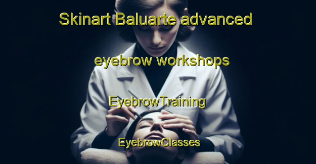 Skinart Baluarte advanced eyebrow workshops | EyebrowTraining | EyebrowClasses | SkinartTraining-Brazil