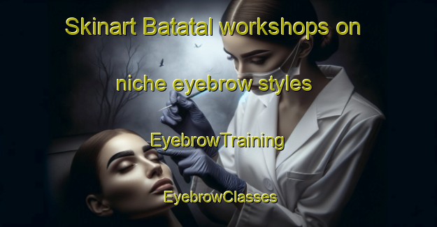 Skinart Batatal workshops on niche eyebrow styles | EyebrowTraining | EyebrowClasses | SkinartTraining-Brazil