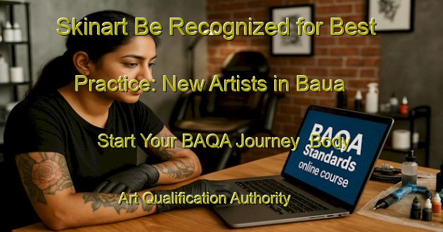Skinart Be Recognized for Best Practice: New Artists in Baua - Start Your BAQA Journey | Body Art Qualification Authority | BAQA-Brazil