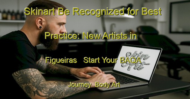 Skinart Be Recognized for Best Practice: New Artists in Figueiras - Start Your BAQA Journey | Body Art Qualification Authority | BAQA-Brazil