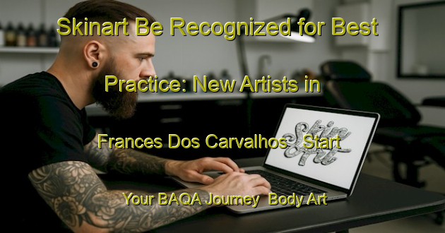 Skinart Be Recognized for Best Practice: New Artists in Frances Dos Carvalhos - Start Your BAQA Journey | Body Art Qualification Authority | BAQA-Brazil