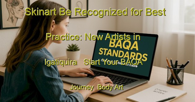 Skinart Be Recognized for Best Practice: New Artists in Igatiquira - Start Your BAQA Journey | Body Art Qualification Authority | BAQA-Brazil