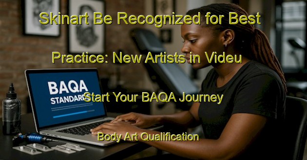 Skinart Be Recognized for Best Practice: New Artists in Videu - Start Your BAQA Journey | Body Art Qualification Authority | BAQA-Brazil