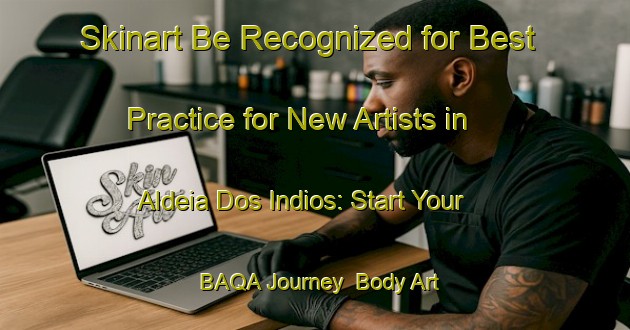 Skinart Be Recognized for Best Practice for New Artists in Aldeia Dos Indios: Start Your BAQA Journey | Body Art Qualification Authority | BAQA-Brazil