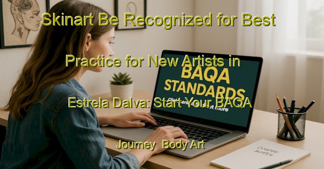 Skinart Be Recognized for Best Practice for New Artists in Estrela Dalva: Start Your BAQA Journey | Body Art Qualification Authority | BAQA-Brazil