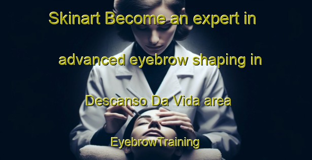 Skinart Become an expert in advanced eyebrow shaping in Descanso Da Vida area | EyebrowTraining | EyebrowClasses | SkinartTraining-Brazil
