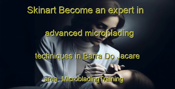 Skinart Become an expert in advanced microblading techniques in Barra Do Jacare area | MicrobladingTraining | MicrobladingClasses | SkinartTraining-Brazil