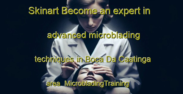 Skinart Become an expert in advanced microblading techniques in Boca Da Caatinga area | MicrobladingTraining | MicrobladingClasses | SkinartTraining-Brazil