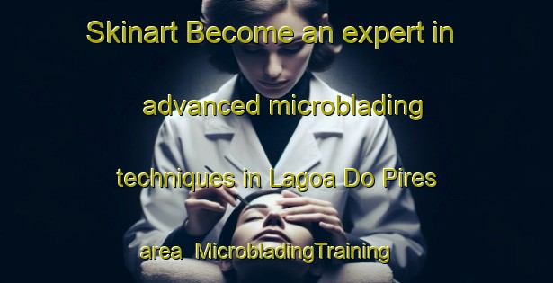 Skinart Become an expert in advanced microblading techniques in Lagoa Do Pires area | MicrobladingTraining | MicrobladingClasses | SkinartTraining-Brazil