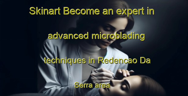 Skinart Become an expert in advanced microblading techniques in Redencao Da Serra area | MicrobladingTraining | MicrobladingClasses | SkinartTraining-Brazil