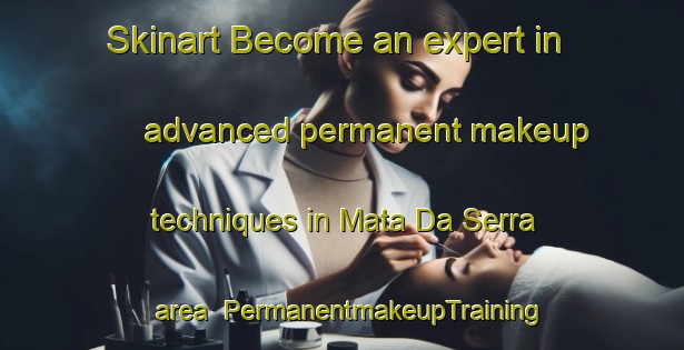 Skinart Become an expert in advanced permanent makeup techniques in Mata Da Serra area | PermanentmakeupTraining | PermanentmakeupClasses | SkinartTraining-Brazil