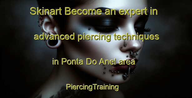 Skinart Become an expert in advanced piercing techniques in Ponta Do Anel area | PiercingTraining | PiercingClasses | SkinartTraining-Brazil