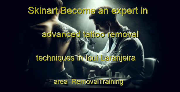 Skinart Become an expert in advanced tattoo removal techniques in Icui Laranjeira area | RemovalTraining | RemovalClasses | SkinartTraining-Brazil