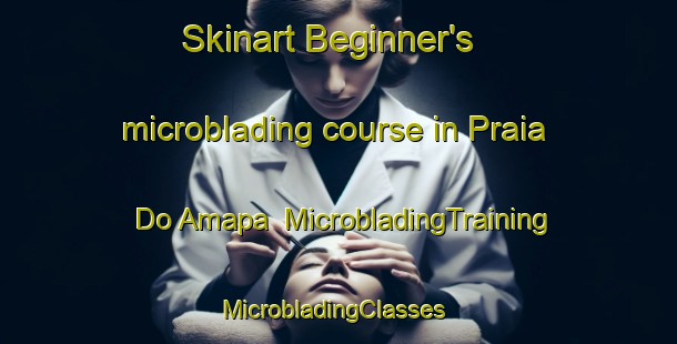 Skinart Beginner's microblading course in Praia Do Amapa | MicrobladingTraining | MicrobladingClasses | SkinartTraining-Brazil