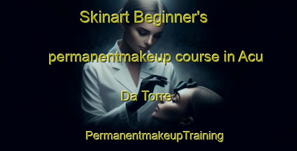 Skinart Beginner's permanentmakeup course in Acu Da Torre | #PermanentmakeupTraining #PermanentmakeupClasses #SkinartTraining-Brazil