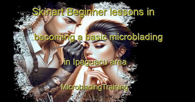 Skinart Beginner lessons in becoming a basic microblading in Ipaguacu area | MicrobladingTraining | MicrobladingClasses | SkinartTraining-Brazil