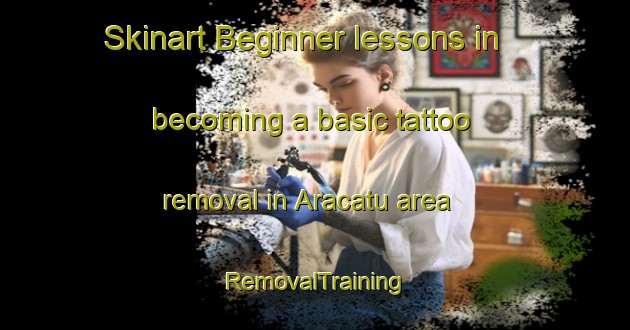 Skinart Beginner lessons in becoming a basic tattoo removal in Aracatu area | RemovalTraining | RemovalClasses | SkinartTraining-Brazil