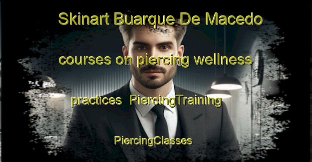 Skinart Buarque De Macedo courses on piercing wellness practices | PiercingTraining | PiercingClasses | SkinartTraining-Brazil