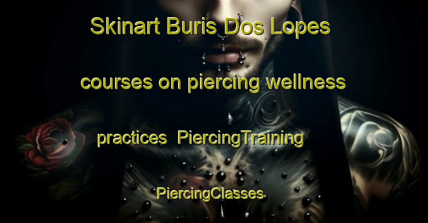 Skinart Buris Dos Lopes courses on piercing wellness practices | PiercingTraining | PiercingClasses | SkinartTraining-Brazil
