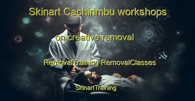 Skinart Cachirimbu workshops on creative removal | #RemovalTraining #RemovalClasses #SkinartTraining-Brazil