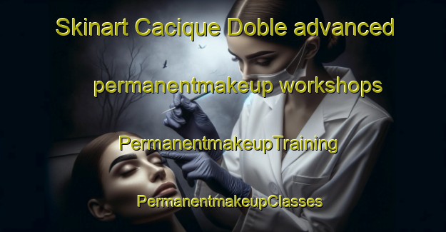 Skinart Cacique Doble advanced permanentmakeup workshops | PermanentmakeupTraining | PermanentmakeupClasses | SkinartTraining-Brazil