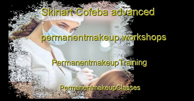 Skinart Cofeba advanced permanentmakeup workshops | PermanentmakeupTraining | PermanentmakeupClasses | SkinartTraining-Brazil