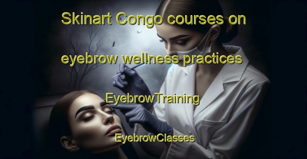Skinart Congo courses on eyebrow wellness practices | EyebrowTraining | EyebrowClasses | SkinartTraining-Brazil