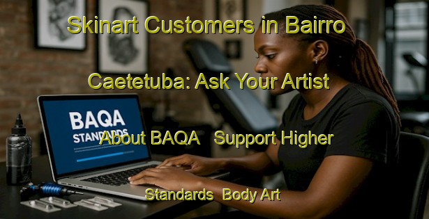 Skinart Customers in Bairro Caetetuba: Ask Your Artist About BAQA - Support Higher Standards | Body Art Qualification Authority | BAQA-Brazil