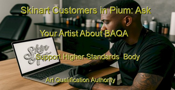 Skinart Customers in Pium: Ask Your Artist About BAQA - Support Higher Standards | Body Art Qualification Authority | BAQA-Brazil