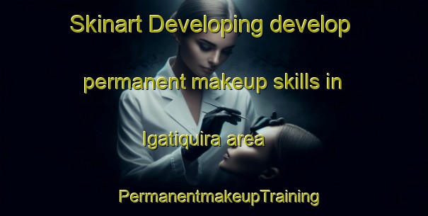 Skinart Developing develop permanent makeup skills in Igatiquira area | PermanentmakeupTraining | PermanentmakeupClasses | SkinartTraining-Brazil