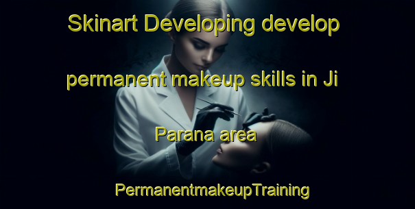 Skinart Developing develop permanent makeup skills in Ji Parana area | PermanentmakeupTraining | PermanentmakeupClasses | SkinartTraining-Brazil